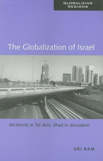The Globalization of Israel: McWorld in Tel Aviv, Jihad in Jerusalem by Ram, Uri