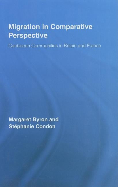 Migration in Comparative Perspective: Caribbean Communities in Britain and France by Byron, Margaret