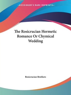 The Rosicrucian Hermetic Romance Or Chymical Wedding by Rosicrucian Brothers