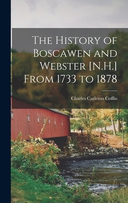 The History of Boscawen and Webster [N.H.] From 1733 to 1878 by Coffin, Charles Carleton