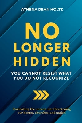 No Longer Hidden: You Cannot Resist What You Do Not Recognize by Holtz, Athena Dean