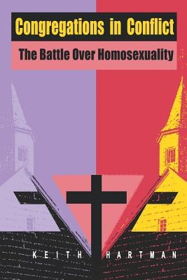 Congregations in Conflict: The Battle over Homosexuality by Hartman, Keith