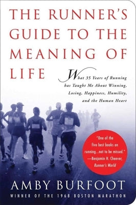 The Runner's Guide to the Meaning of Life: What 35 Years of Running Has Taught Me about Winning, Losing, Happiness, Humility, and the Human Heart by Burfoot, Amby