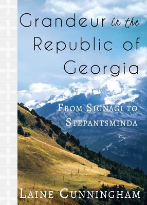 Grandeur in the Republic of Georgia: From Signagi to Stepantsminda by Cunningham, Laine