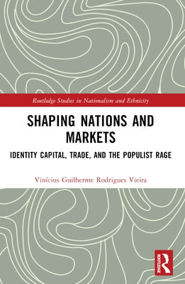 Shaping Nations and Markets: Identity Capital, Trade, and the Populist Rage by Rodrigues Vieira, Vinícius Guilherme