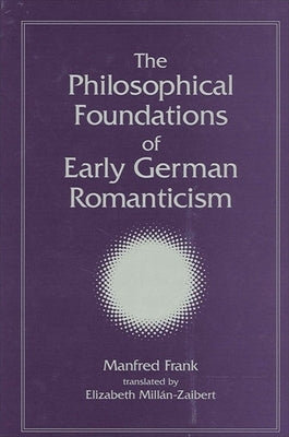 The Philosophical Foundations of Early German Romanticism by Frank, Manfred
