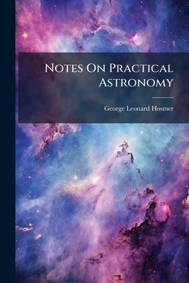 Notes On Practical Astronomy by Hosmer, George Leonard