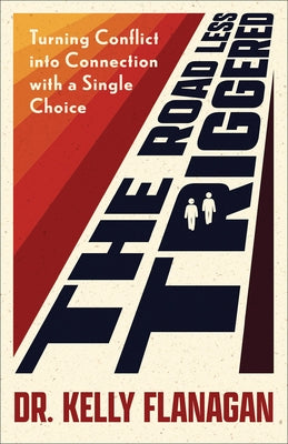 The Road Less Triggered: Turning Conflict Into Connection with a Single Choice by Flanagan, Kelly