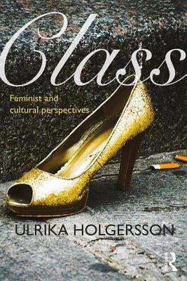 Class: Feminist and Cultural Perspectives by Holgersson, Ulrika