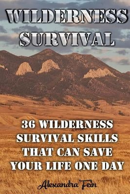 Wilderness Survival: 36 Wilderness Survival Skills That Can Save Your Life One Day: (Prepper's Survival, Preppers Survival Guide) by Fein, Alexandra