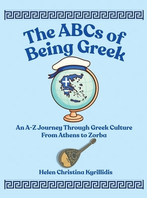 The ABCs of Being Greek: An A-Z Journey Through Greek Culture From Athens To Zorba by Kyrillidis, Helen Christina