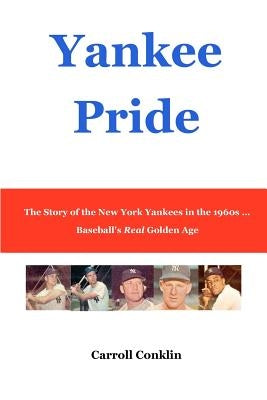 Yankee Pride: The Story of the New York Yankees in the 1960s ... Baseball's Real Golden Age by Conklin, Carroll