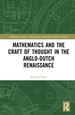 Mathematics and the Craft of Thought in the Anglo-Dutch Renaissance by Chan, Eleanor