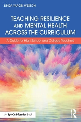 Teaching Resilience and Mental Health Across the Curriculum: A Guide for High School and College Teachers by Weston, Linda Yaron