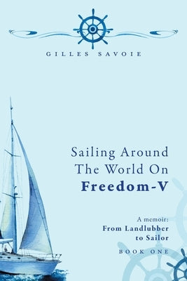 Sailing Around The World on FREEDOM-V: A Memoir by Savoie, Gilles