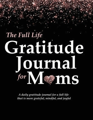 The Full Life Gratitude Journal for Moms: A daily gratitude journal for a full life that is more grateful, mindful, and joyful by McKay, Autumn