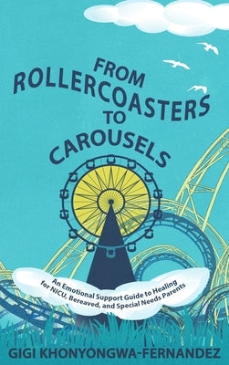 From Rollercoasters to Carousels: An Emotional Support Guide to Healing for NICU, Bereaved, and Special Needs Parents by Khonyongwa-Fernandez, Gigi