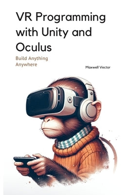VR Programming with Unity and Oculus: With Full C# Code by Vector, Maxwell