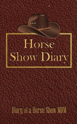 Horse Show Diary: Diary of a Horse Show Mom by The Gift Horses