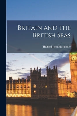 Britain and the British Seas by Mackinder, Halford John