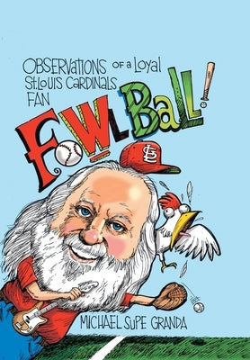 Fowl Ball: Observations of a Loyal St. Louis Cardinals Fan by Granda, Michael Supe