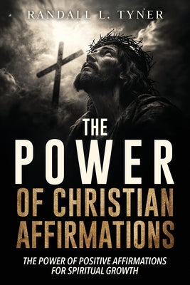The Power of Christian Affirmations: The Power of Positive Affirmations for Spiritual Growth by Tyner, Randall L.