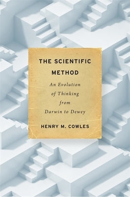 The Scientific Method: An Evolution of Thinking from Darwin to Dewey by Cowles, Henry M.