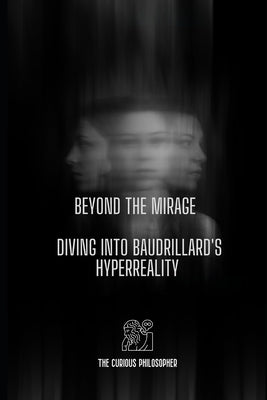 Beyond the Mirage: Diving into Baudrillard's Hyperreality by Philosopher, The Curious