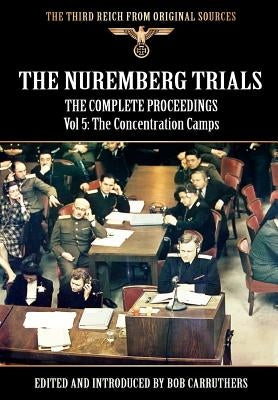 The Nuremberg Trials - The Complete Proceedings Vol 5: The Concentration Camps by Carruthers, Bob