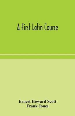 A first Latin course by Howard Scott, Ernest