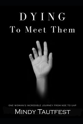 Dying to Meet Them: One Woman's Incredible Journey from N.D.E. to U.A.P. by Tautfest, Mindy