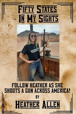 Fifty States In My Sights: Follow Heather as she Shoots a Gun Across America by Allen, Heather
