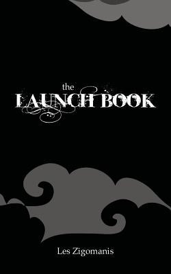 The Launch Book: The Little Guide to Launching Your Book by Zigomanis, Les