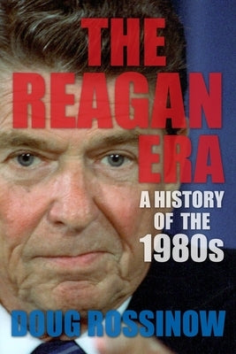 The Reagan Era: A History of the 1980s by Rossinow, Doug