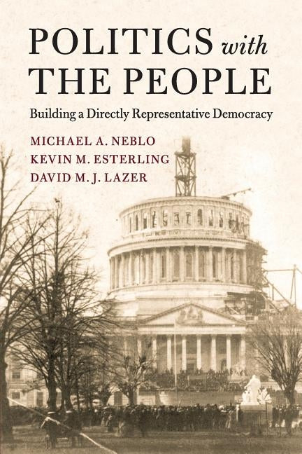 Politics with the People: Building a Directly Representative Democracy by Neblo, Michael A.