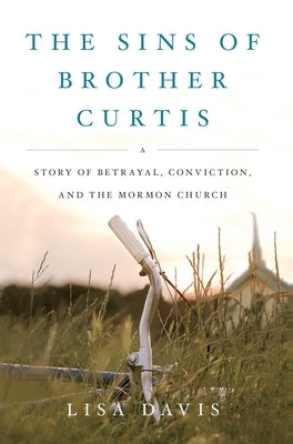 Sins of Brother Curtis: A Story of Betrayal, Conviction, and the Mormon Church by Davis, Lisa