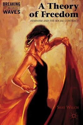 A Theory of Freedom: Feminism and the Social Contract by Welch, S.