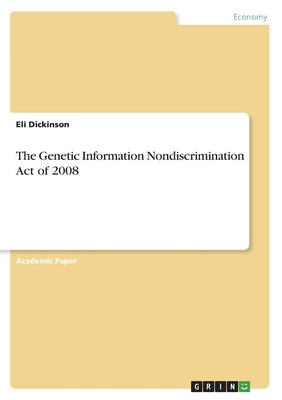 The Genetic Information Nondiscrimination Act of 2008 by Dickinson, Eli