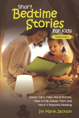 Short Bedtime Stories for Kids: Classic Fairy Tales, Moral Stories, Tales to Fall Asleep Them and Have a Peaceful Sleeping by Jackson, Ivy Marie