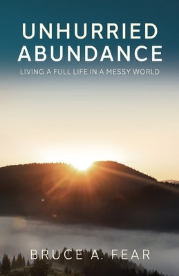 Unhurried Abundance: Living a Full Life in a Messy World by Fear, Bruce A.
