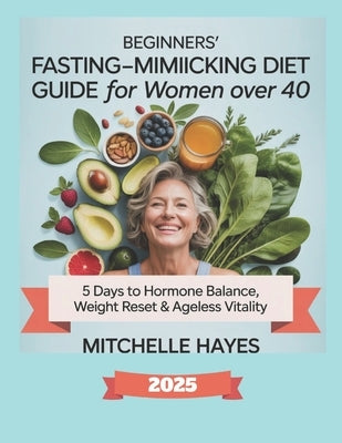 Beginners' Fasting-Mimicking Diet Guide for Women Over 40: 5 Days to Hormone Balance, Weight Reset & Ageless Vitality by Hayes, Mitchelle