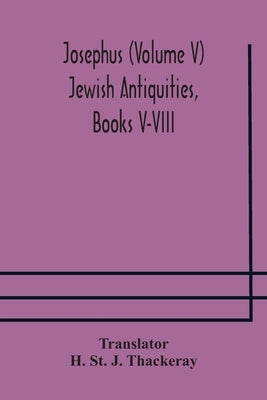 Josephus (Volume V) Jewish Antiquities, Books V-VIII by St J. Thackeray, H.