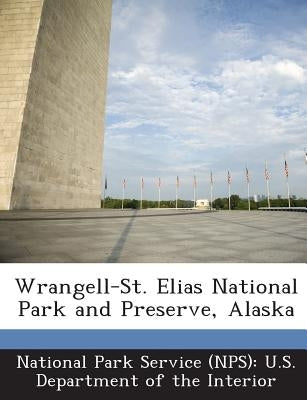 Wrangell-St. Elias National Park and Preserve, Alaska by National Park Service (Nps) U. S. Depart