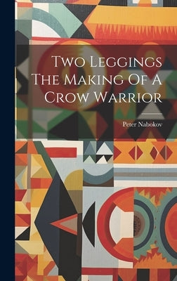 Two Leggings The Making Of A Crow Warrior by Nabokov, Peter