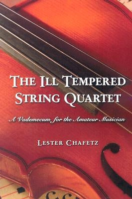 The Ill Tempered String Quartet: A Vademecum for the Amateur Musician by Chafetz, Lester