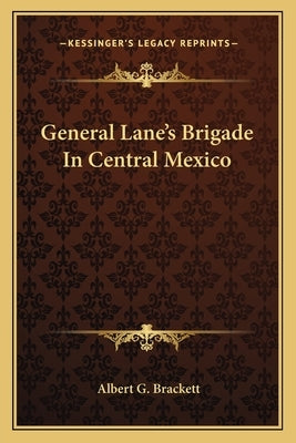 General Lane's Brigade In Central Mexico by Brackett, Albert G.