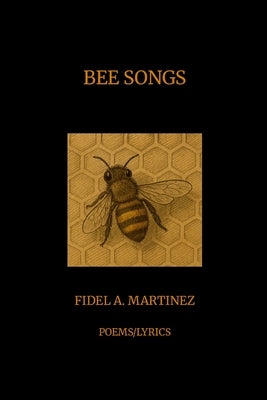 Bee Songs: Poems/Lyrics by Martinez, Fidel
