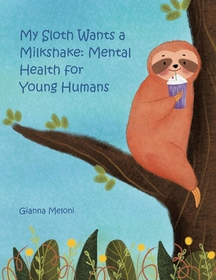 My Sloth Wants a Milkshake: Mental Health for Young Humans by Meloni, Gianna