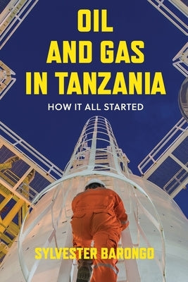 Oil and Gas in Tanzania: How It All Started by Barongo, Sylvester