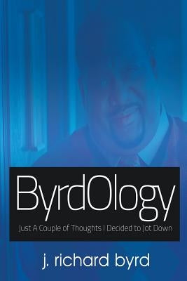 ByrdOlogy: Just A Couple of Thoughts I Decided to Jot Down by Byrd, J. Richard